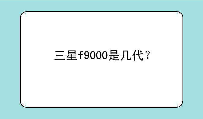 三星f9000是几代？