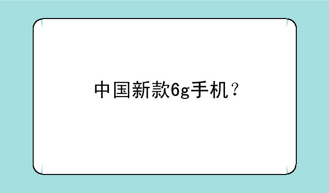 中国新款6g手机？