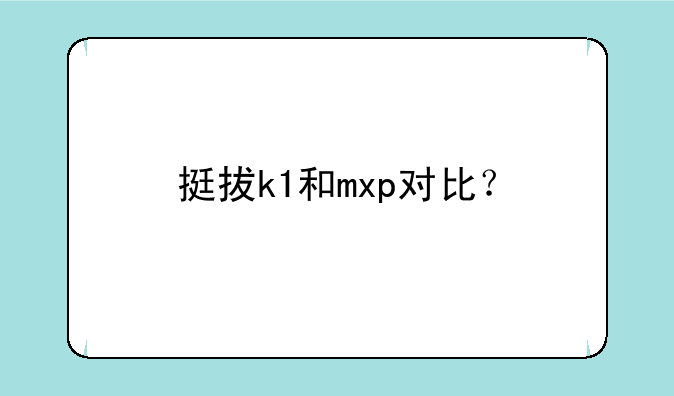 挺拔k1和mxp对比？