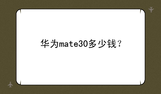 华为mate30多少钱？