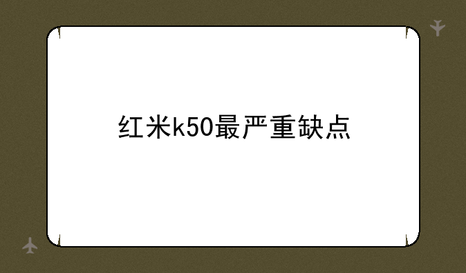 红米k50最严重缺点