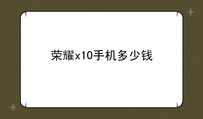 荣耀x10手机多少钱