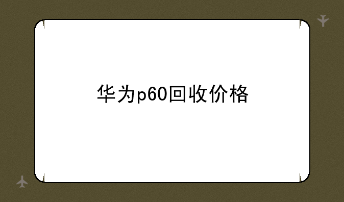 华为p60回收价格