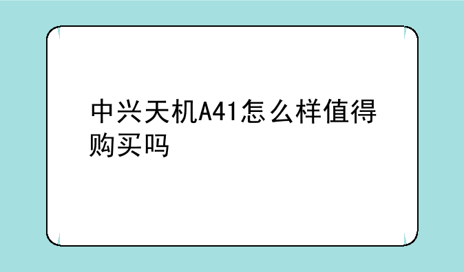 中兴天机A41怎么样值得购买吗