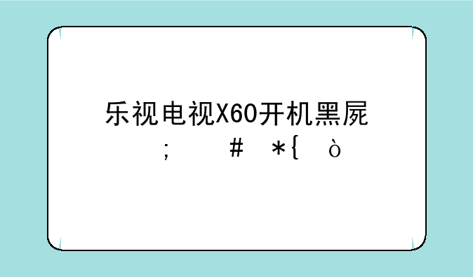 乐视电视X60开机黑屏怎么办？
