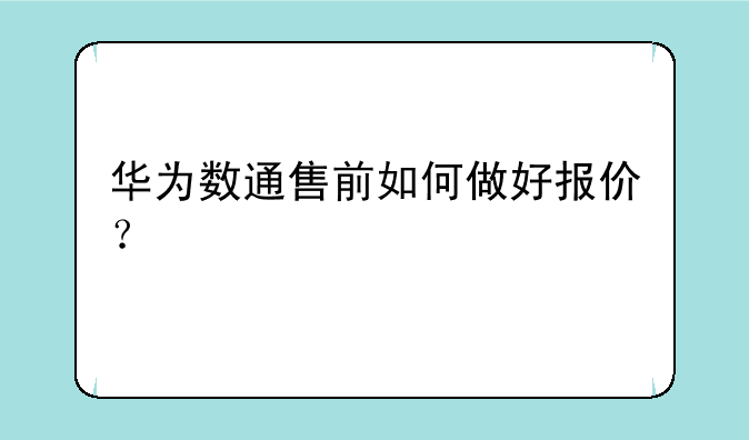 华为数通售前如何做好报价？