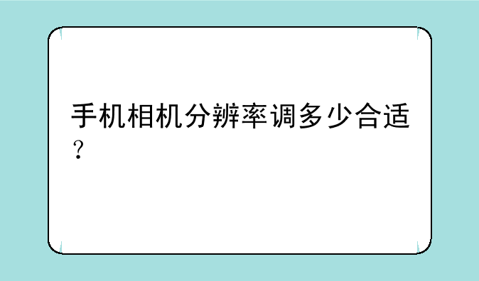 手机相机分辨率调多少合适？