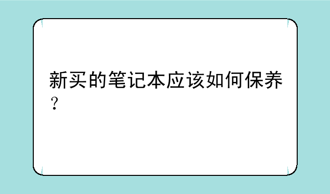 新买的笔记本应该如何保养？