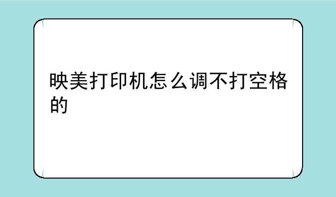 映美打印机怎么调不打空格的