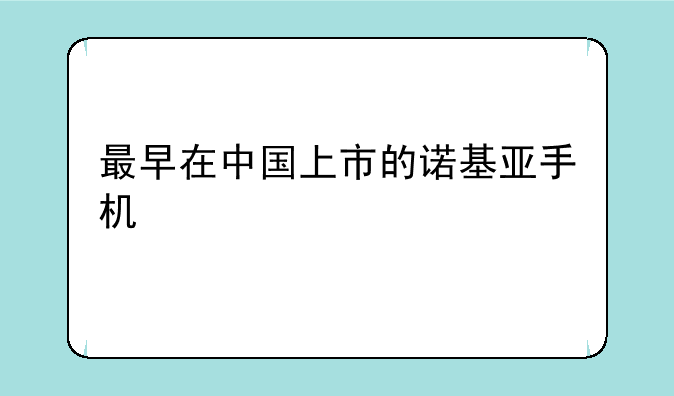最早在中国上市的诺基亚手机
