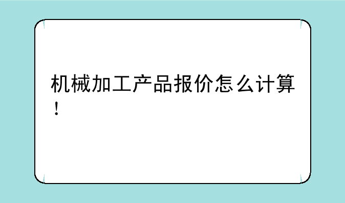 机械加工产品报价怎么计算！