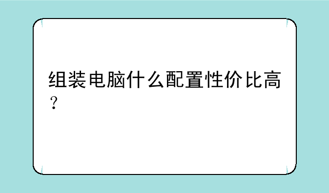 组装电脑什么配置性价比高？