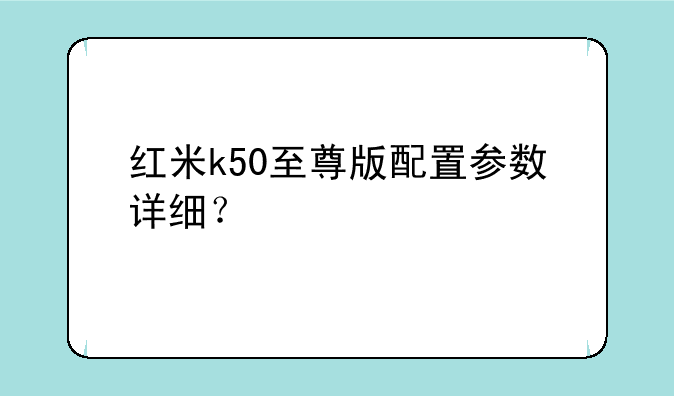 红米k50至尊版配置参数详细？