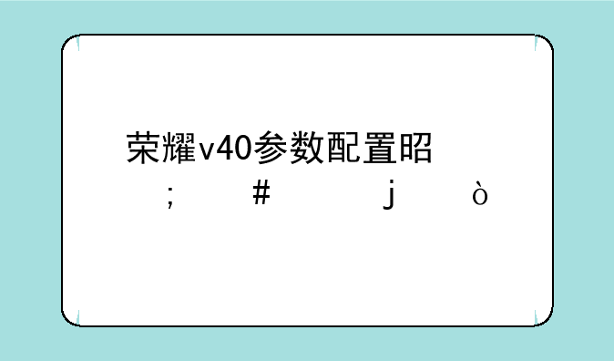 荣耀v40参数配置是怎么样的？