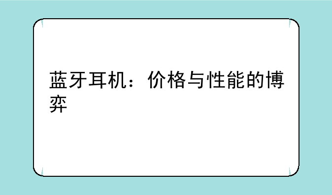 蓝牙耳机：价格与性能的博弈