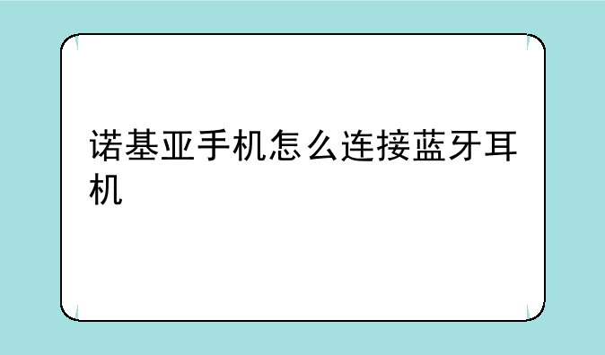 诺基亚手机怎么连接蓝牙耳机