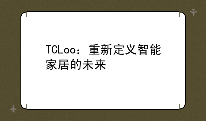 TCLoo：重新定义智能家居的未来