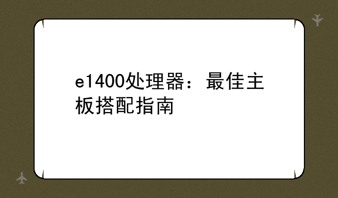e1400处理器：最佳主板搭配指南