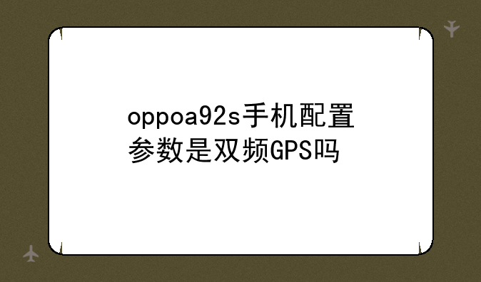 oppoa92s手机配置参数是双频GPS吗