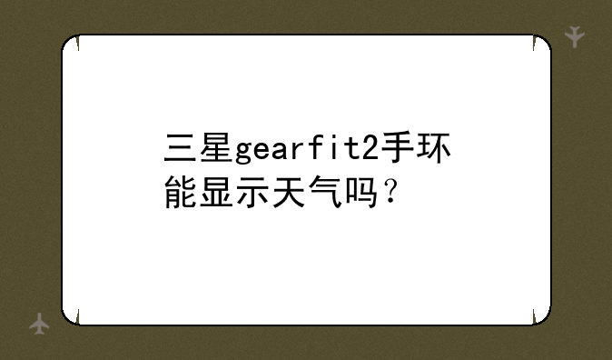 三星gearfit2手环能显示天气吗？
