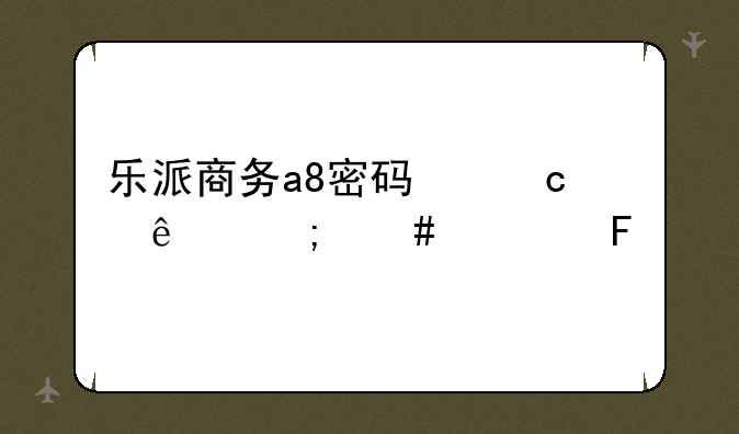 乐派商务a8密码忘记了怎么解呀