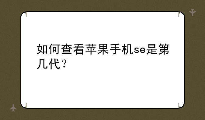 如何查看苹果手机se是第几代？