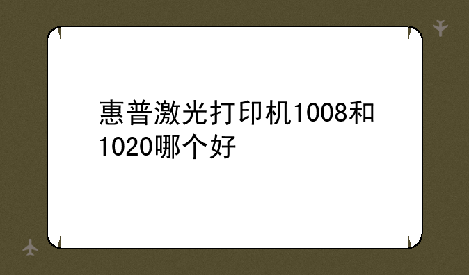 惠普激光打印机1008和1020哪个好