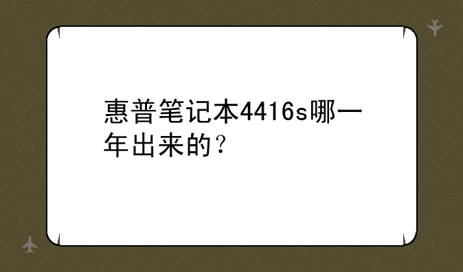惠普笔记本4416s哪一年出来的？
