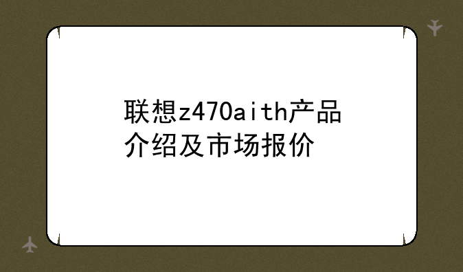 联想z470aith产品介绍及市场报价