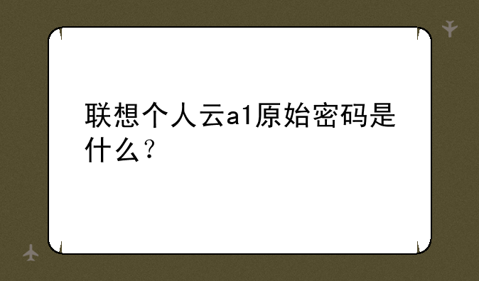 联想个人云a1原始密码是什么？