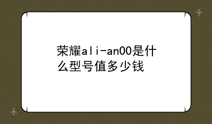 荣耀ali-an00是什么型号值多少钱