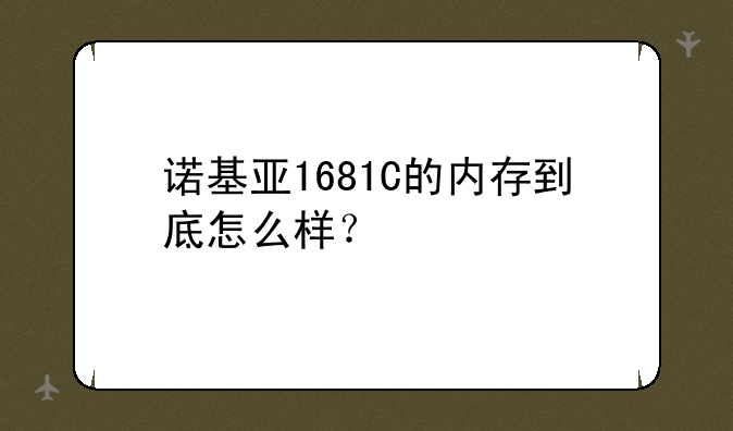诺基亚1681C的内存到底怎么样？