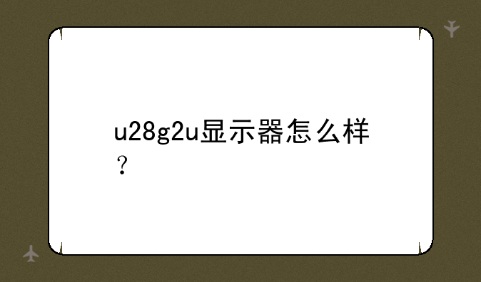u28g2u显示器怎么样？