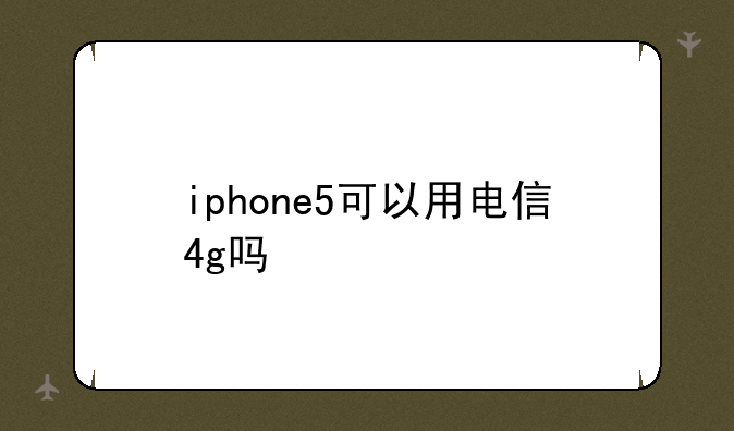 iphone5可以用电信4g吗