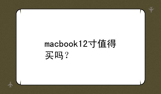 macbook12寸值得买吗？