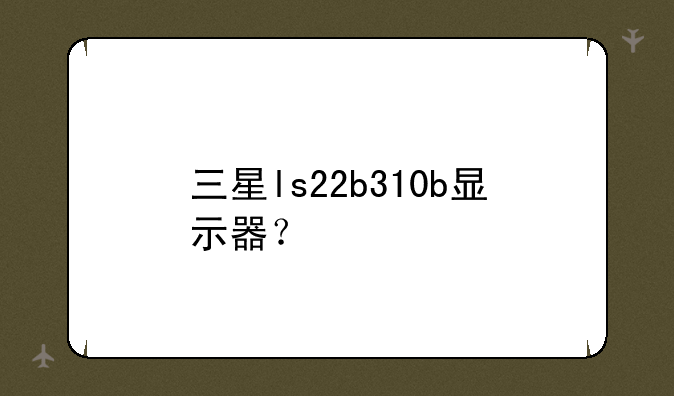 三星ls22b310b显示器？