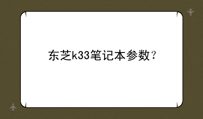 东芝k33笔记本参数？