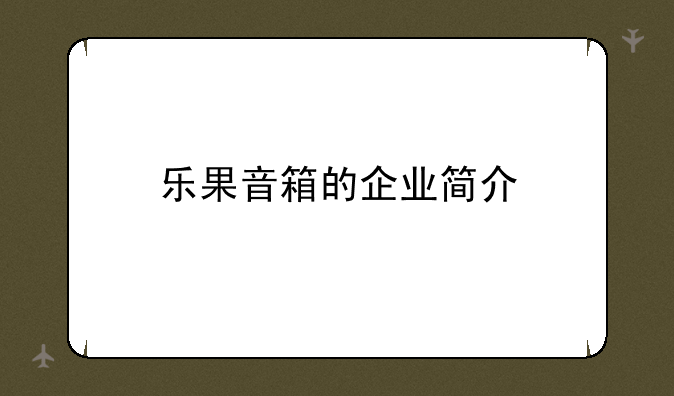 乐果音箱的企业简介