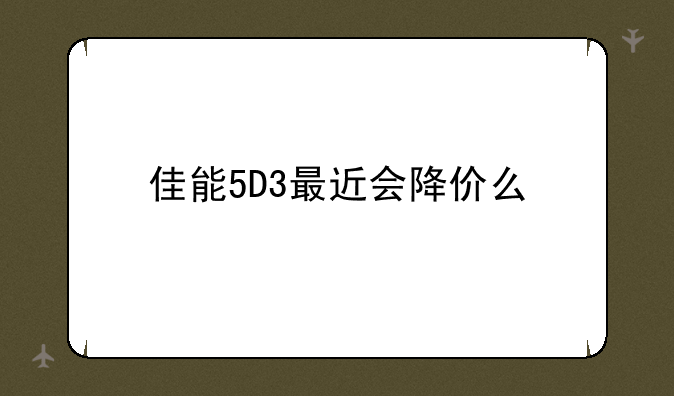 佳能5D3最近会降价么