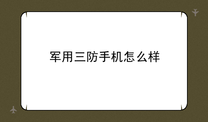 军用三防手机怎么样