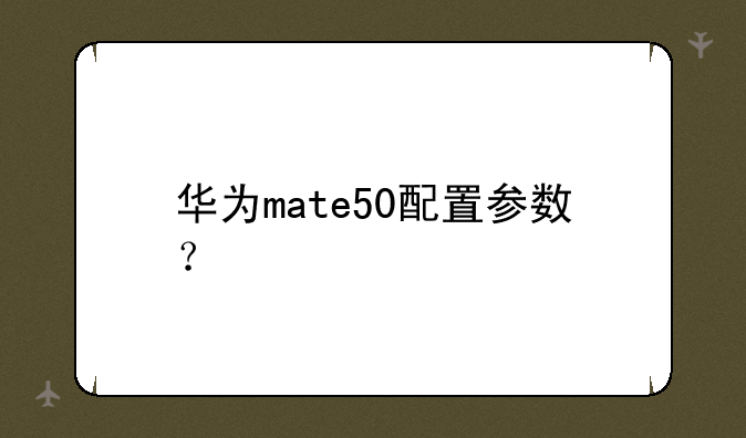 华为mate50配置参数？