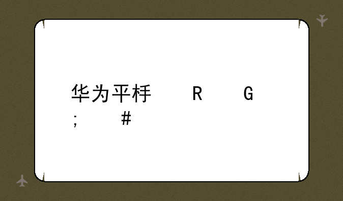 华为平板电脑怎么样