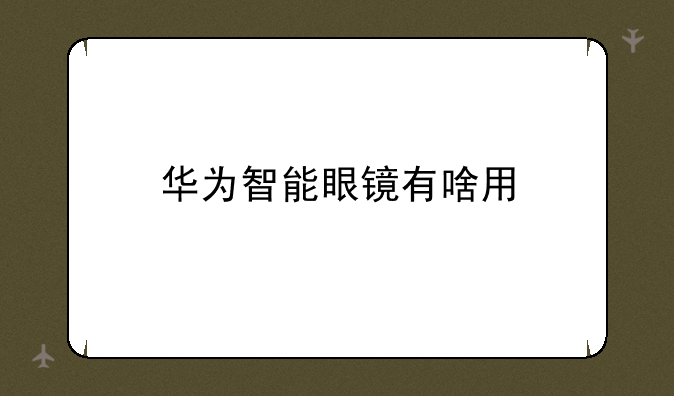 华为智能眼镜有啥用