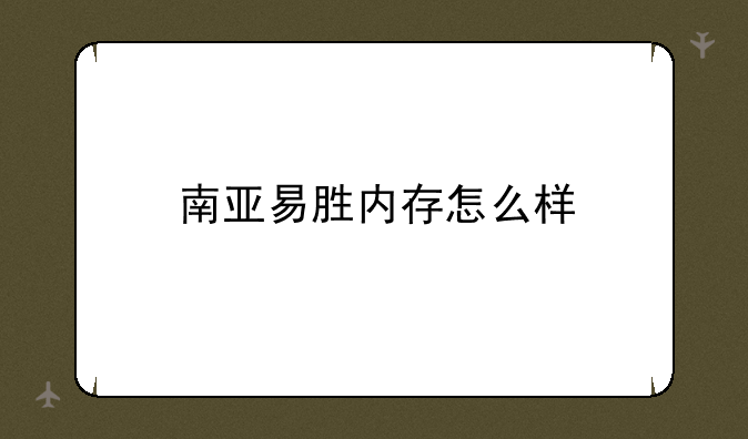 南亚易胜内存怎么样