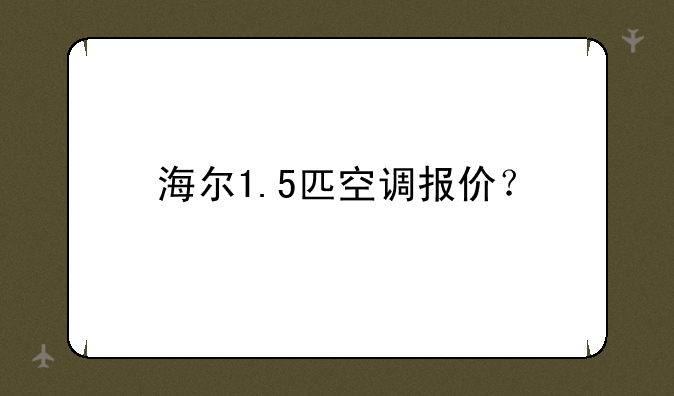 海尔1.5匹空调报价？