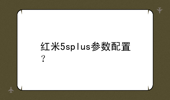 红米5splus参数配置？