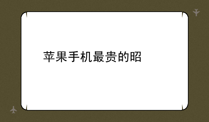 苹果手机最贵的是几