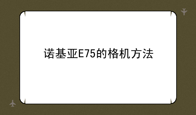 诺基亚E75的格机方法