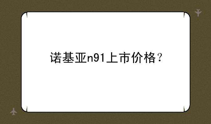 诺基亚n91上市价格？