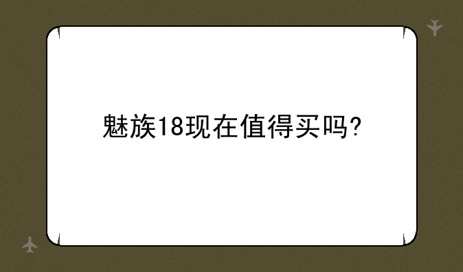 魅族18现在值得买吗?